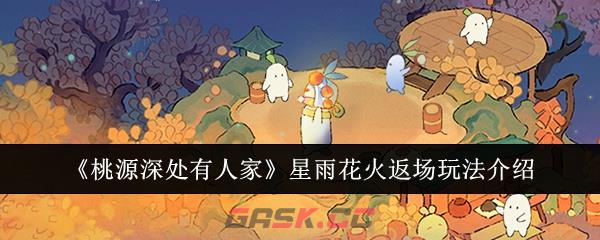 《桃源深处有人家》星雨花火返场玩法介绍-第1张-手游攻略-GASK