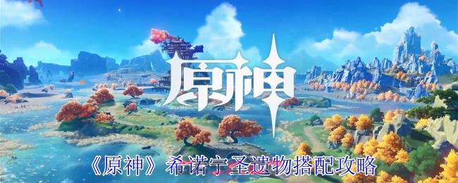 《原神》希诺宁圣遗物搭配攻略-第1张-手游攻略-GASK