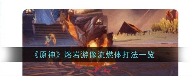 《原神》熔岩游像流燃体打法一览-第1张-手游攻略-GASK