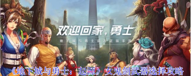 《地下城与勇士：起源》女鬼剑武器选择攻略-第1张-手游攻略-GASK