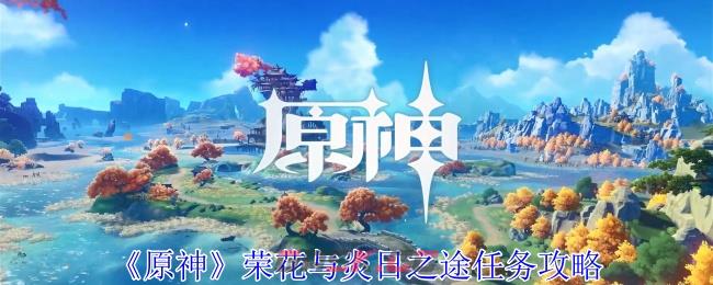 《原神》荣花与炎日之途任务攻略-第1张-手游攻略-GASK