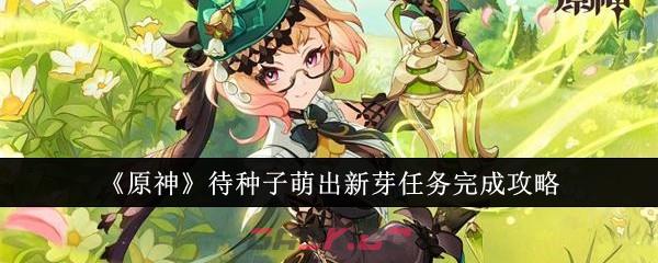 《原神》待种子萌出新芽任务完成攻略-第1张-手游攻略-GASK