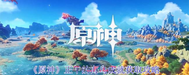 《原神》正午的海鸟成就获取攻略-第1张-手游攻略-GASK