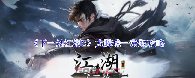 《下一站江湖2》龙腾珠一获取攻略-第1张-手游攻略-GASK