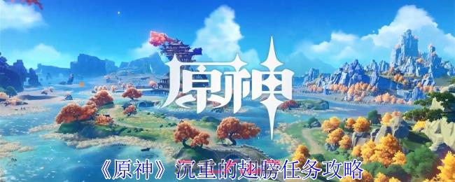 《原神》沉重的翅膀任务攻略-第1张-手游攻略-GASK