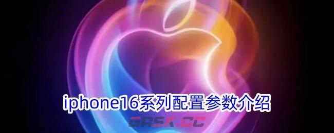 iphone16系列配置参数介绍-第1张-手游攻略-GASK