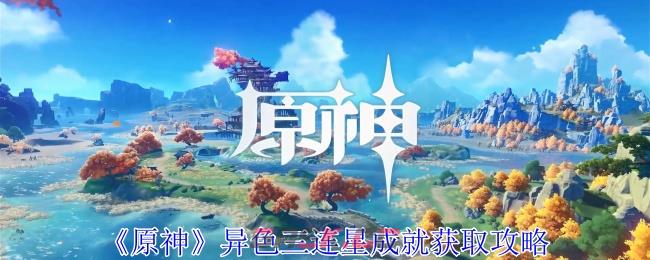 《原神》异色三连星成就获取攻略-第1张-手游攻略-GASK