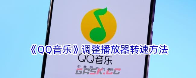 《QQ音乐》调整播放器转速方法-第1张-手游攻略-GASK