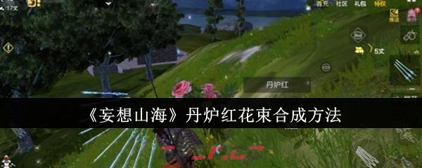 《妄想山海》丹炉红花束合成方法-第1张-手游攻略-GASK