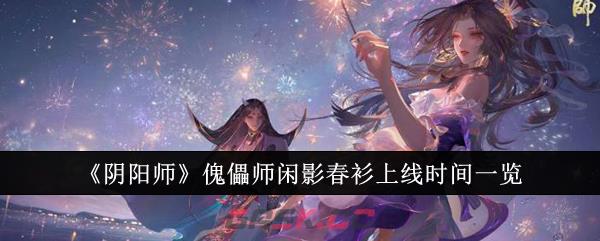 《阴阳师》傀儡师闲影春衫上线时间一览-第1张-手游攻略-GASK