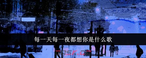 每一天每一夜都想你是什么歌-第1张-手游攻略-GASK