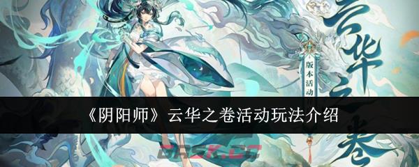 《阴阳师》云华之卷活动玩法介绍-第1张-手游攻略-GASK