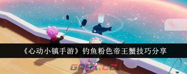 《心动小镇手游》钓鱼粉色帝王蟹技巧分享