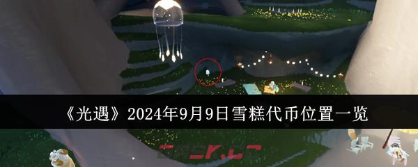 《光遇》2024年9月9日雪糕代币位置一览-第1张-手游攻略-GASK