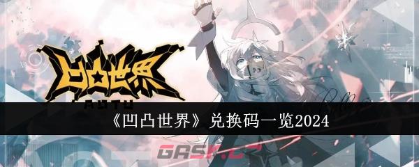 《凹凸世界》兑换码一览2024-第1张-手游攻略-GASK