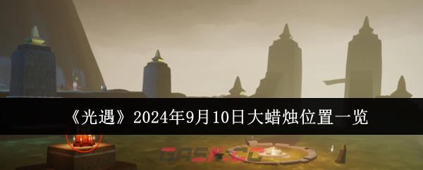 《光遇》2024年9月10日大蜡烛位置一览-第1张-手游攻略-GASK