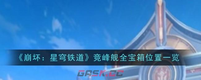 《崩坏：星穹铁道》竞锋舰全宝箱位置一览-第1张-手游攻略-GASK