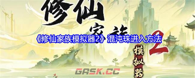 《修仙家族模拟器2》混沌珠进入方法-第1张-手游攻略-GASK