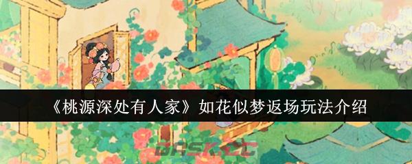 《桃源深处有人家》如花似梦返场玩法介绍-第1张-手游攻略-GASK