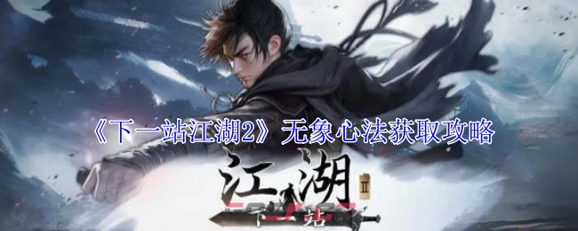 《下一站江湖2》无象心法获取攻略-第1张-手游攻略-GASK