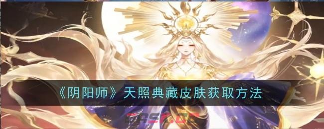 《阴阳师》天照典藏皮肤获取方法-第1张-手游攻略-GASK