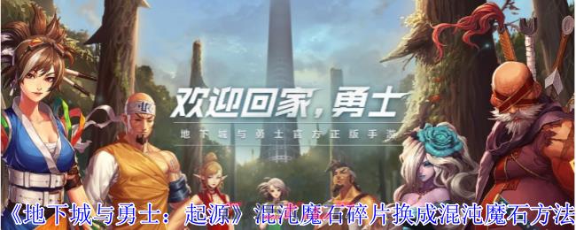 《地下城与勇士：起源》混沌魔石碎片换成混沌魔石方法