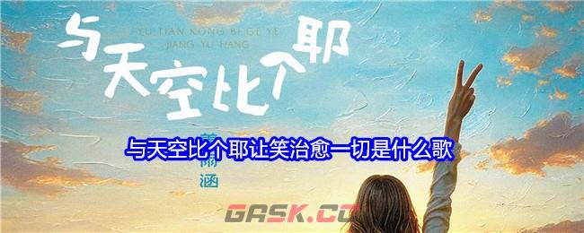 与天空比个耶让笑治愈一切是什么歌-第1张-手游攻略-GASK