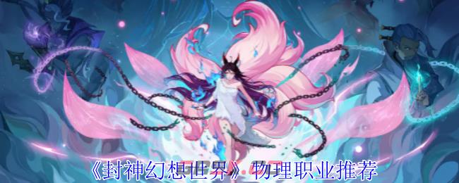 《封神幻想世界》物理职业推荐-第1张-手游攻略-GASK
