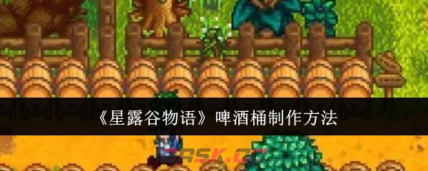 《星露谷物语》啤酒桶制作方法-第1张-手游攻略-GASK