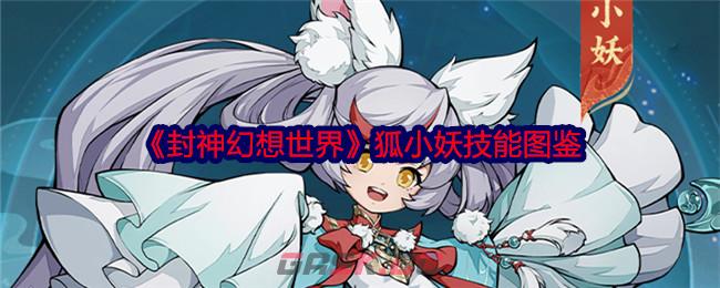 《封神幻想世界》狐小妖技能图鉴-第1张-手游攻略-GASK