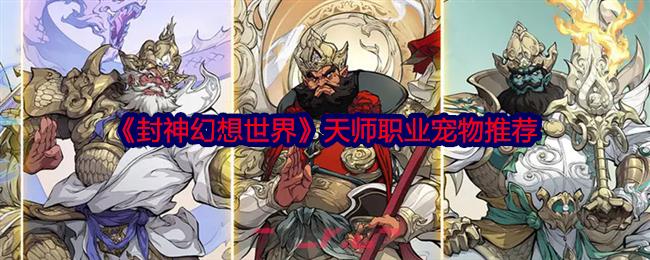 《封神幻想世界》天师职业宠物推荐-第1张-手游攻略-GASK