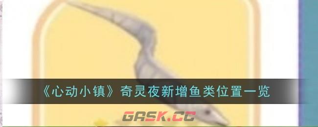 《心动小镇》奇灵夜新增鱼类位置一览-第1张-手游攻略-GASK