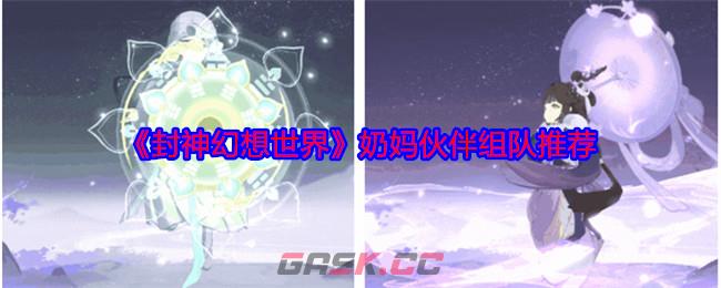 《封神幻想世界》奶妈伙伴组队推荐-第1张-手游攻略-GASK