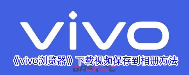 《vivo浏览器》下载视频保存到相册方法-第1张-手游攻略-GASK