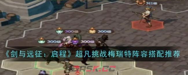 《剑与远征：启程》超凡挑战梅瑞特阵容搭配推荐-第1张-手游攻略-GASK