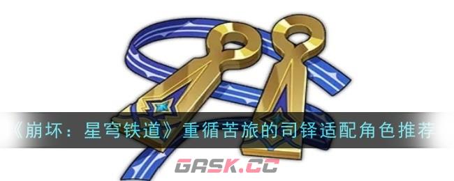 《崩坏：星穹铁道》重循苦旅的司铎适配角色推荐-第1张-手游攻略-GASK