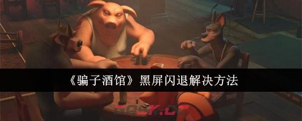 《骗子酒馆》黑屏闪退解决方法-第1张-手游攻略-GASK