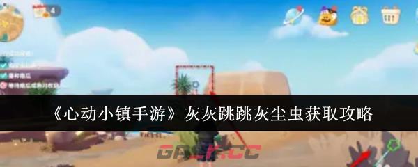《心动小镇手游》灰灰跳跳灰尘虫获取攻略-第1张-手游攻略-GASK