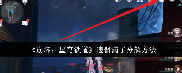 《崩坏：星穹铁道》遗器满了分解方法-第1张-手游攻略-GASK