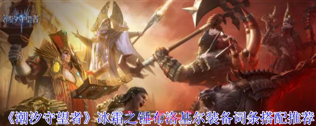 《潮汐守望者》冰霜之锤布洛基尔装备词条搭配推荐-第1张-手游攻略-GASK