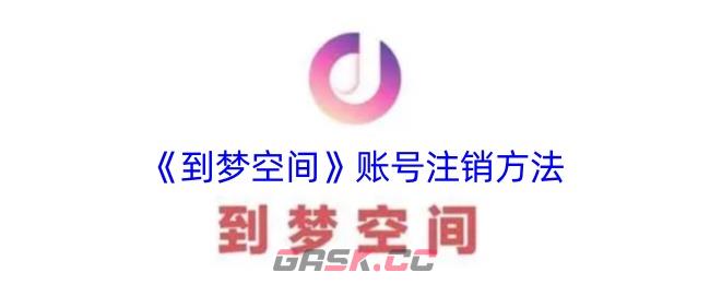 《到梦空间》账号注销方法-第1张-手游攻略-GASK