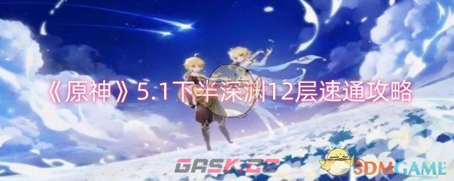 《原神》5.1下半深渊12层速通攻略-第1张-手游攻略-GASK