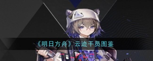 《明日方舟》云迹干员图鉴-第1张-手游攻略-GASK