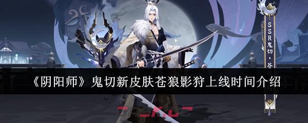 《阴阳师》鬼切新皮肤苍狼影狩上线时间介绍-第1张-手游攻略-GASK