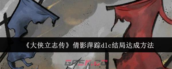 《大侠立志传》倩影萍踪dlc结局达成方法-第1张-手游攻略-GASK