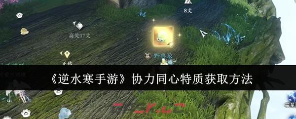 《逆水寒手游》协力同心特质获取方法-第1张-手游攻略-GASK