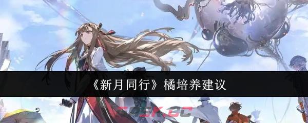 《新月同行》橘培养建议-第1张-手游攻略-GASK