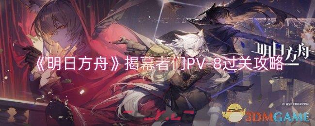 《明日方舟》揭幕者们PV-8过关攻略-第1张-手游攻略-GASK