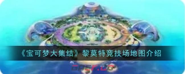 《宝可梦大集结》黎莫特竞技场地图介绍-第1张-手游攻略-GASK