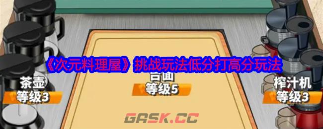 《次元料理屋》挑战玩法低分打高分玩法-第1张-手游攻略-GASK